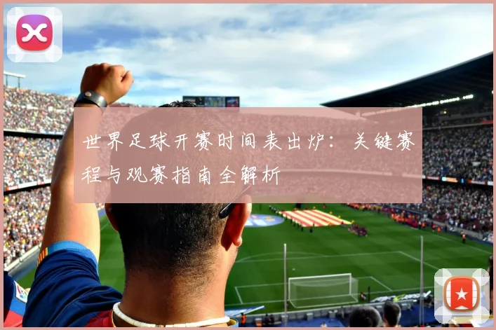 世界足球开赛时间表出炉:关键赛程与观赛指南全解析