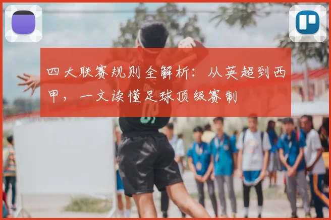 四大联赛规则全解析:从英超到西甲,一文读懂足球顶级赛制