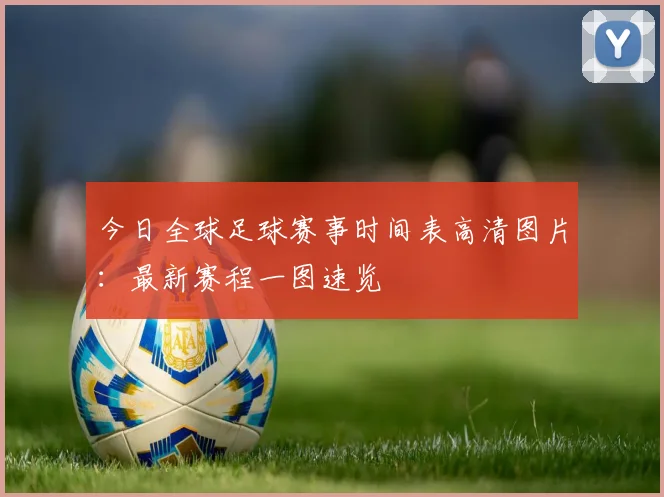 今日全球足球赛事时间表高清图片：最新赛程一图速览