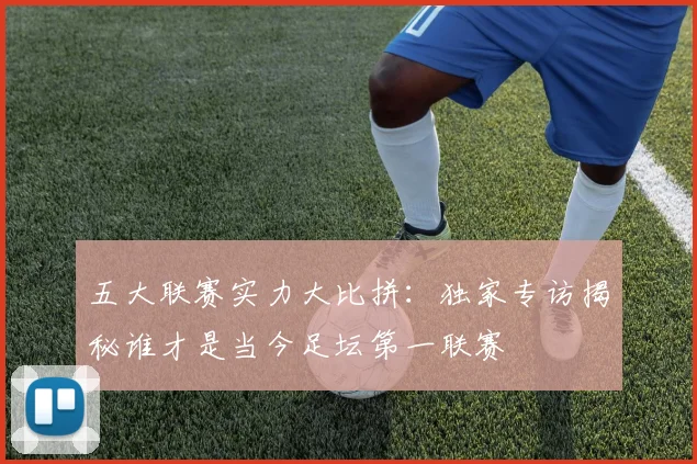 五大联赛实力大比拼：独家专访揭秘谁才是当今足坛第一联赛