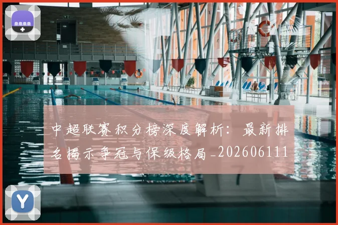 中超联赛积分榜深度解析:最新排名揭示争冠与保级格局_20260611140844