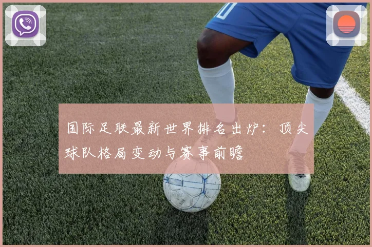 国际足联最新世界排名出炉:顶尖球队格局变动与赛事前瞻