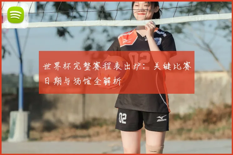 世界杯完整赛程表出炉:关键比赛日期与场馆全解析