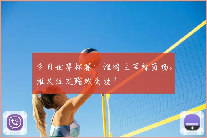 今日世界杯赛:谁将主宰绿茵场,谁又注定黯然离场?