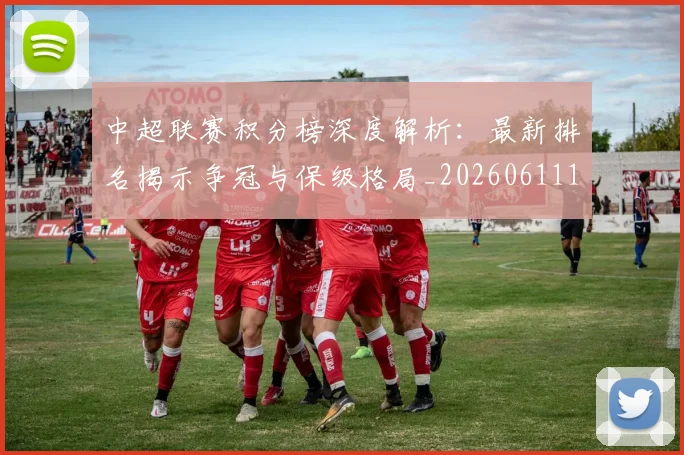 中超联赛积分榜深度解析:最新排名揭示争冠与保级格局_20260611140844