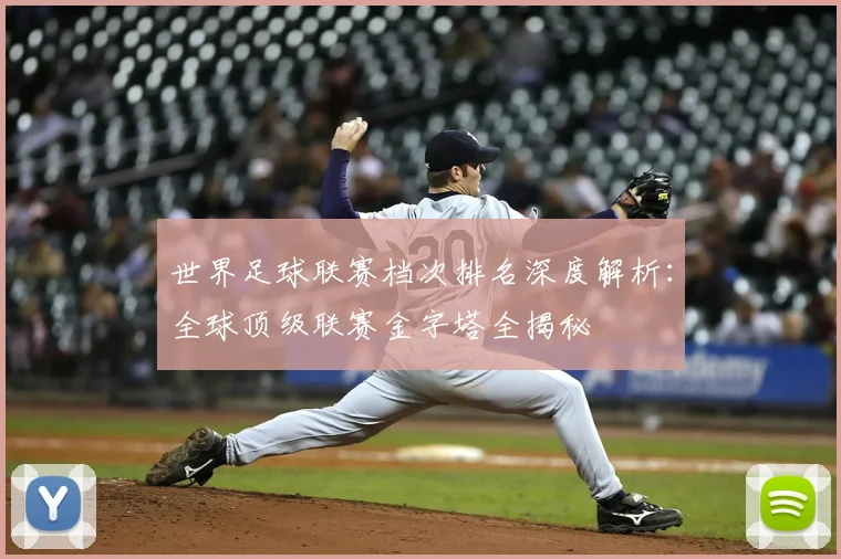 世界足球联赛档次排名深度解析：全球顶级联赛金字塔全揭秘