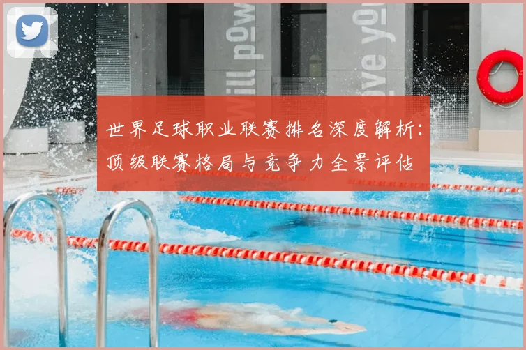 世界足球职业联赛排名深度解析：顶级联赛格局与竞争力全景评估