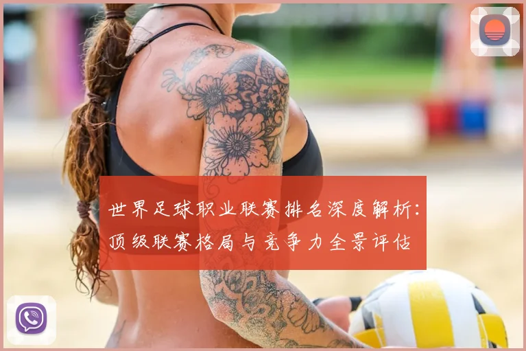 世界足球职业联赛排名深度解析:顶级联赛格局与竞争力全景评估
