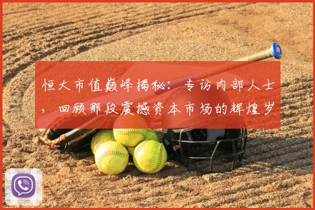 恒大市值巅峰揭秘:专访内部人士,回顾那段震撼资本市场的辉煌岁月