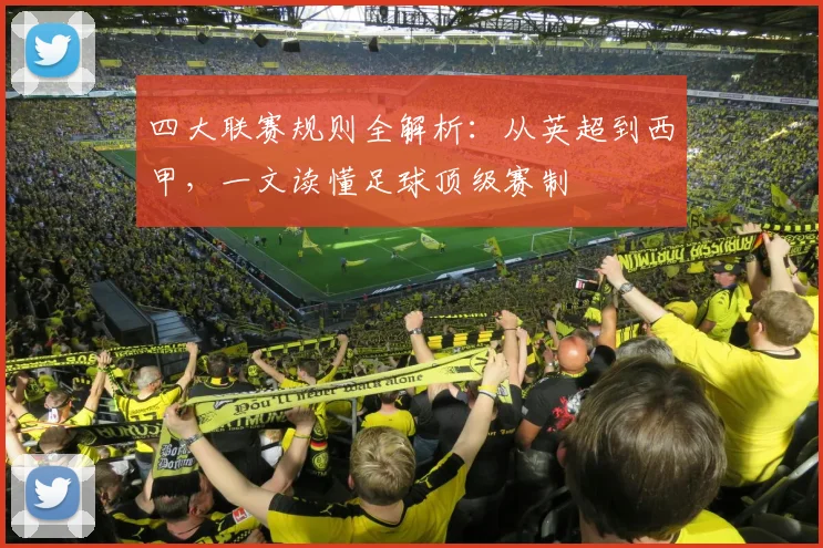 四大联赛规则全解析:从英超到西甲,一文读懂足球顶级赛制