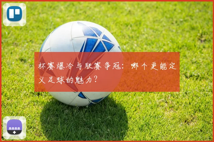 杯赛爆冷与联赛争冠：哪个更能定义足球的魅力？